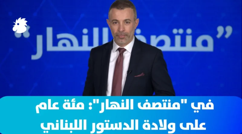 في “منتصف النهار”: جعجع والدستور اللبناني بعد 100 عام