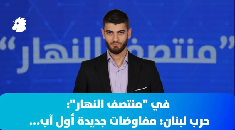 ‎في “منتصف النهار”… حرب لبنان: مفاوضات جديدة أول آب
