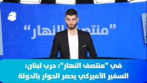 ‎في “منتصف النهار” اليوم:  حرب لبنان: السفير الأميركي يحصر الحوار بالدولة والجيش يكثف مهماته جنوباً