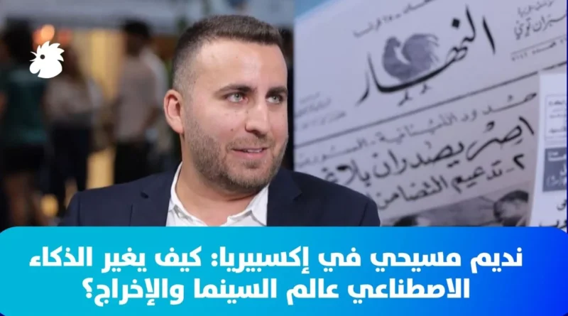 نديم مسيحي في إكسبيريا: كيف يغير الذكاء الاصطناعي عالم السينما والإخراج؟
