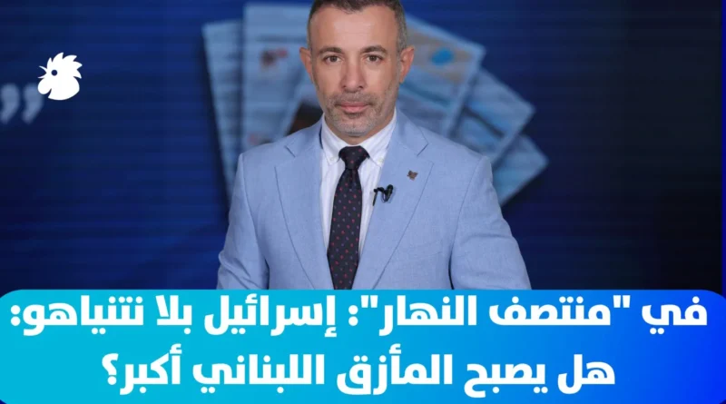 في “منتصف النهار”: إسرائيل بلا نتنياهو: هل يصبح المأزق اللبناني أكبر؟