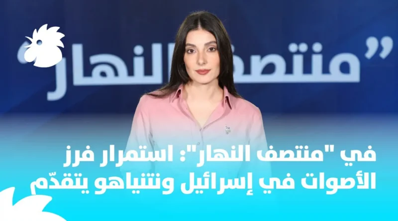 في “منتصف النهار”: استمرار فرز الأصوات في إسرائيل ونتنياهو يتقدّم